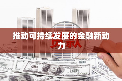 川汇推动可持续发展的金融新动力