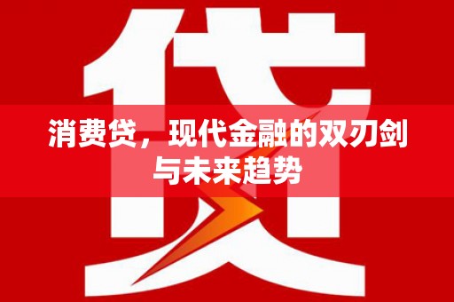 川汇消费贷，现代金融的双刃剑与未来趋势