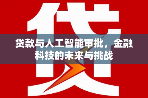 川汇贷款与人工智能审批，金融科技的未来与挑战