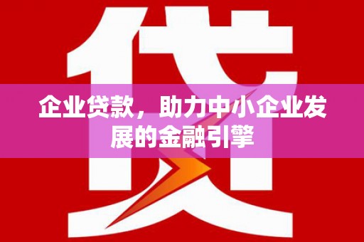 川汇企业贷款，助力中小企业发展的金融引擎