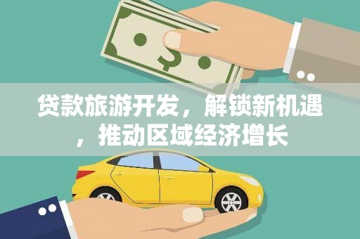 川汇贷款旅游开发，解锁新机遇，推动区域经济增长