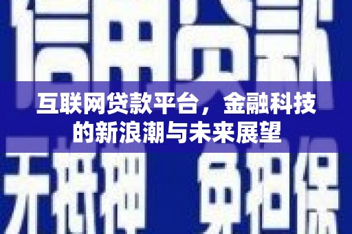 川汇互联网贷款平台，金融科技的新浪潮与未来展望