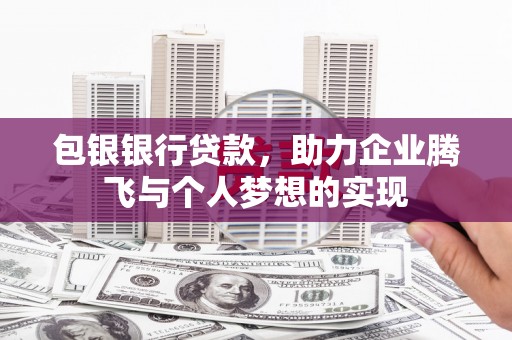 川汇包银银行贷款，助力企业腾飞与个人梦想的实现