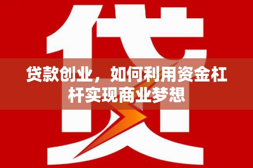 川汇贷款创业，如何利用资金杠杆实现商业梦想
