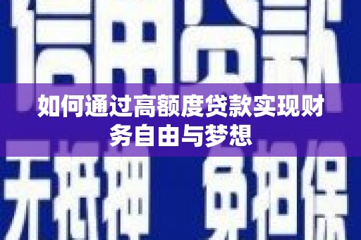 川汇如何通过高额度贷款实现财务自由与梦想