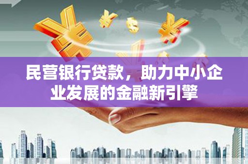 川汇民营银行贷款，助力中小企业发展的金融新引擎