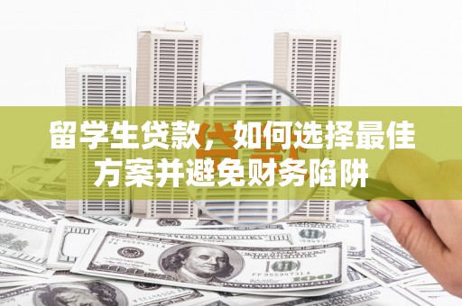 川汇留学生贷款，如何选择最佳方案并避免财务陷阱