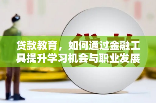 川汇贷款教育，如何通过金融工具提升学习机会与职业发展