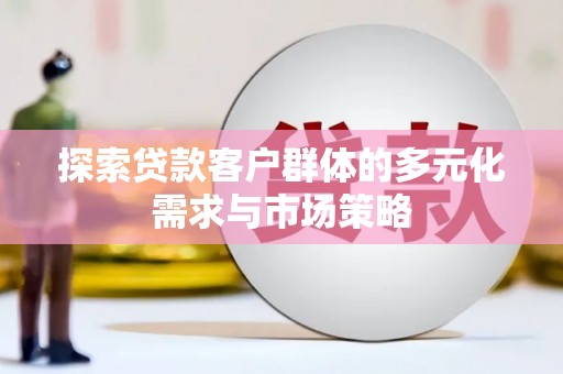 川汇探索贷款客户群体的多元化需求与市场策略