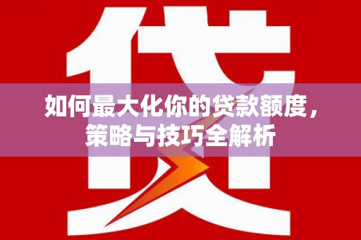 川汇如何最大化你的贷款额度，策略与技巧全解析