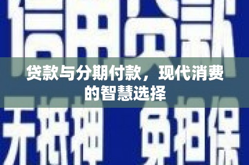 川汇贷款与分期付款，现代消费的智慧选择