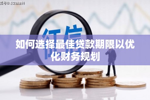 川汇如何选择最佳贷款期限以优化财务规划