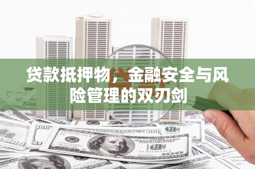 川汇贷款抵押物，金融安全与风险管理的双刃剑