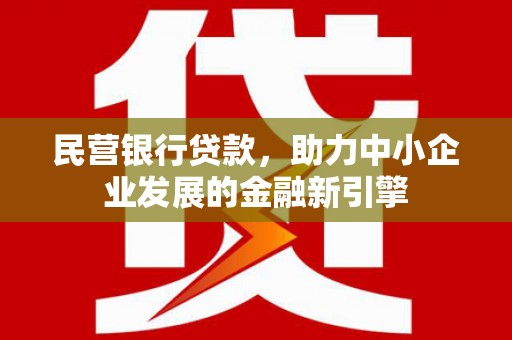 川汇民营银行贷款，助力中小企业发展的金融新引擎