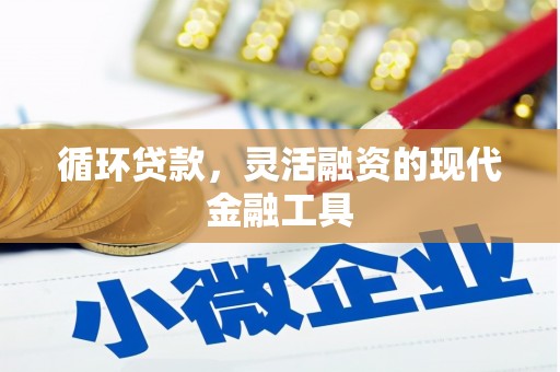 川汇循环贷款，灵活融资的现代金融工具