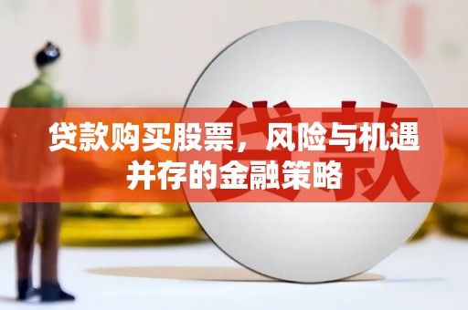 川汇贷款购买股票，风险与机遇并存的金融策略