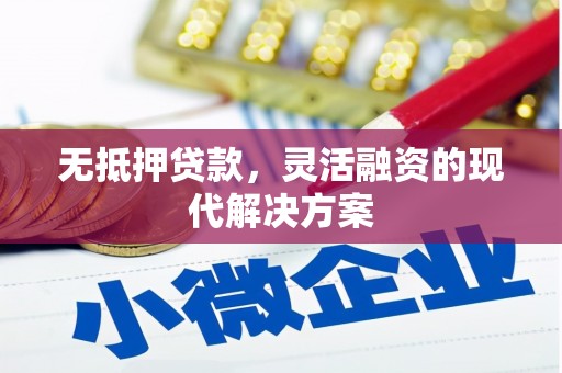 川汇无抵押贷款，灵活融资的现代解决方案