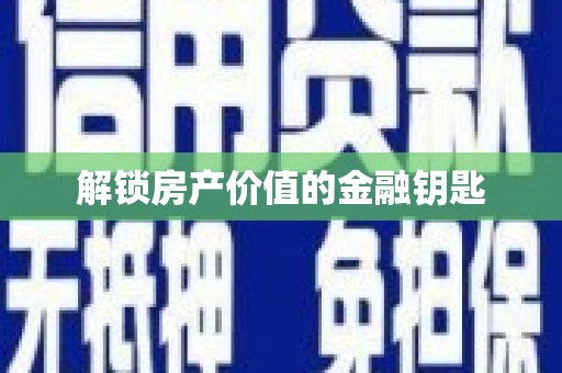 川汇解锁房产价值的金融钥匙