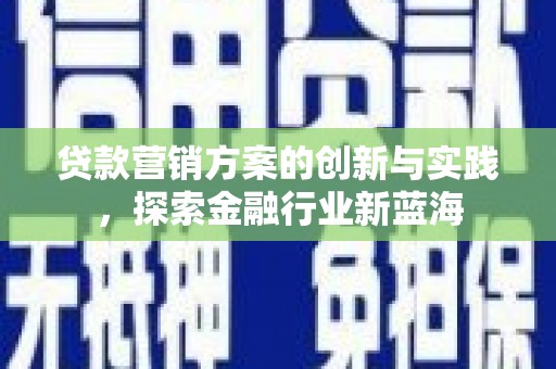 川汇贷款营销方案的创新与实践，探索金融行业新蓝海