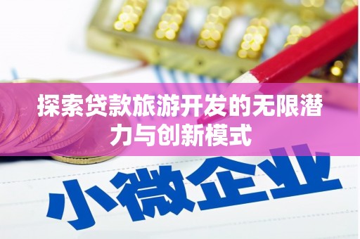 川汇探索贷款旅游开发的无限潜力与创新模式