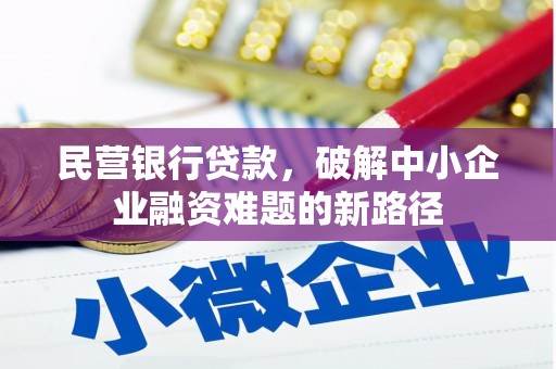 川汇民营银行贷款，破解中小企业融资难题的新路径