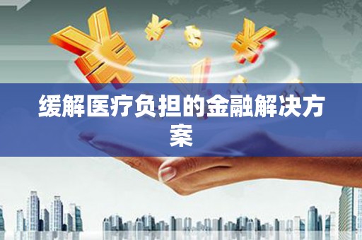 川汇缓解医疗负担的金融解决方案