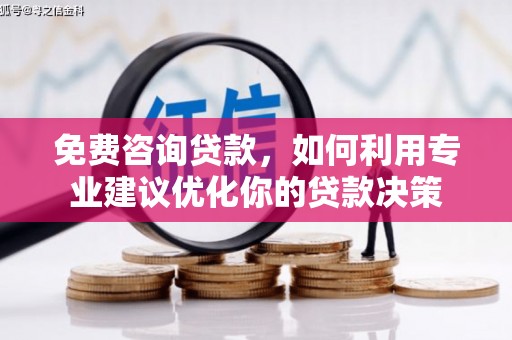川汇免费咨询贷款，如何利用专业建议优化你的贷款决策