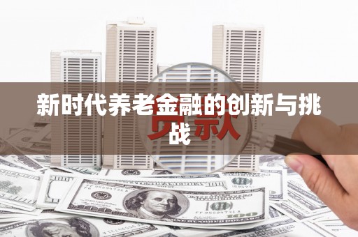 川汇新时代养老金融的创新与挑战