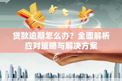 川汇贷款逾期怎么办？全面解析应对策略与解决方案