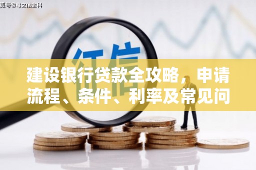 川汇建设银行贷款全攻略，申请流程、条件、利率及常见问题解答