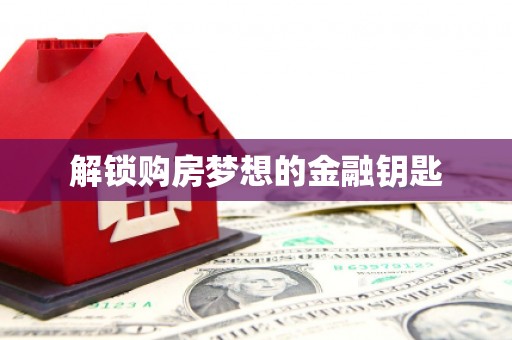 川汇解锁购房梦想的金融钥匙