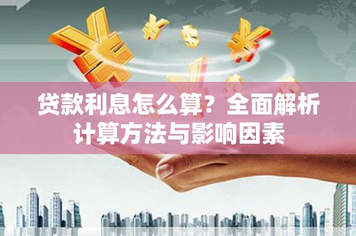 川汇贷款利息怎么算？全面解析计算方法与影响因素