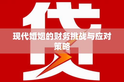 川汇现代婚姻的财务挑战与应对策略