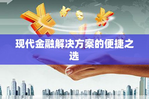 川汇现代金融解决方案的便捷之选