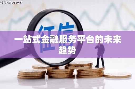川汇一站式金融服务平台的未来趋势