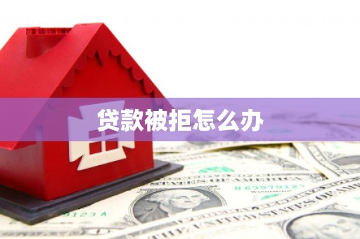 川汇贷款被拒怎么办