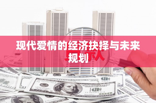 川汇现代爱情的经济抉择与未来规划