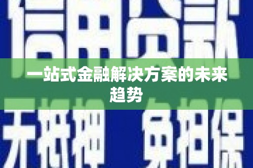川汇一站式金融解决方案的未来趋势