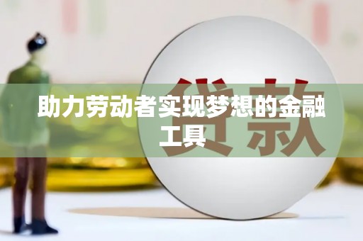 川汇助力劳动者实现梦想的金融工具