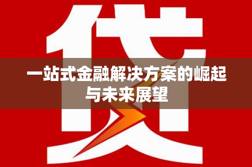 川汇一站式金融解决方案的崛起与未来展望