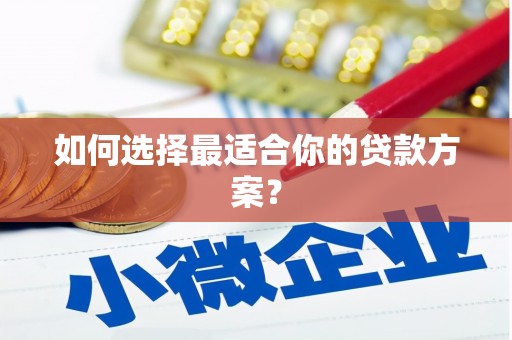 川汇如何选择最适合你的贷款方案？