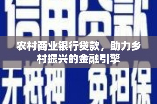川汇农村商业银行贷款，助力乡村振兴的金融引擎