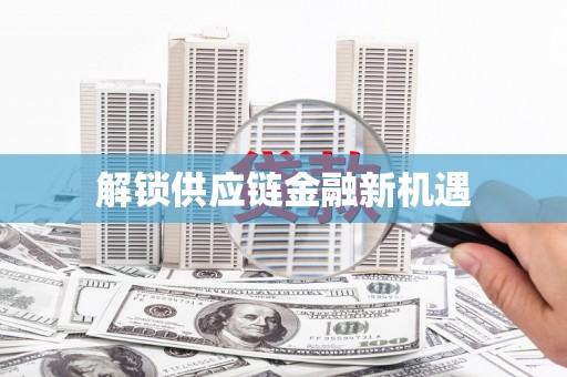 川汇解锁供应链金融新机遇