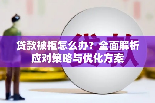 川汇贷款被拒怎么办？全面解析应对策略与优化方案