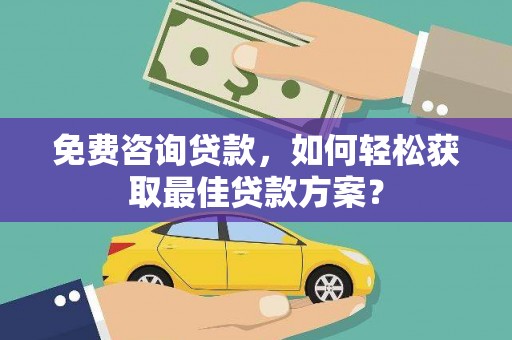 川汇免费咨询贷款，如何轻松获取最佳贷款方案？