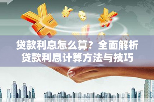 川汇贷款利息怎么算？全面解析贷款利息计算方法与技巧