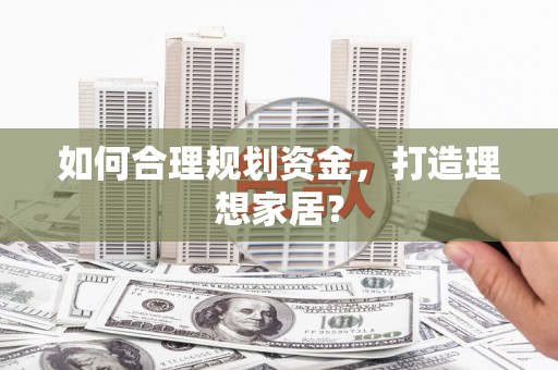 川汇如何合理规划资金，打造理想家居？