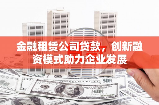 川汇金融租赁公司贷款，创新融资模式助力企业发展