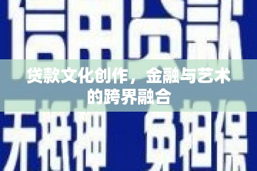 川汇贷款文化创作，金融与艺术的跨界融合