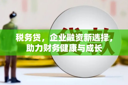 川汇税务贷，企业融资新选择，助力财务健康与成长
